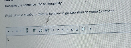 Translate the sentence into an inequality. 
Eight minus a number x divided by three is greater than or equal to eleven 
-x+frac 00 □^(□)sqrt(□ )sqrt[□](□ )=!= < <