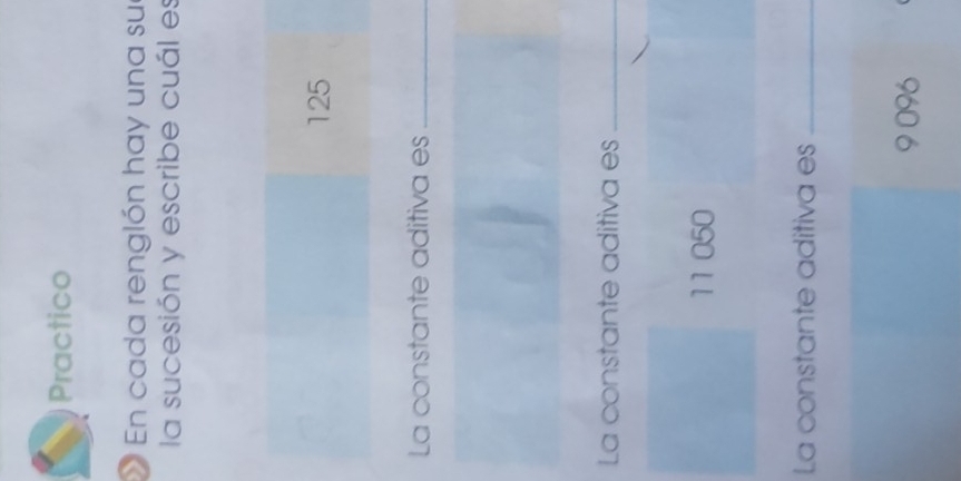 Practico 
En cada renglón hay una sue 
la sucesión y escribe cuál es
125
La constante aditiva es_ 
La constante aditiva es_
11 050
La constante aditiva es_
9 096