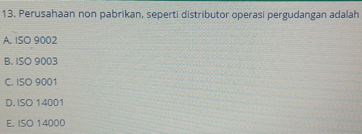 Perusahaan non pabrikan, seperti distributor operasi pergudangan adalah
A. ISO 9002
B. ISO 9003
C. ISO 9001
D. ISO 14001
E. ISO 14000