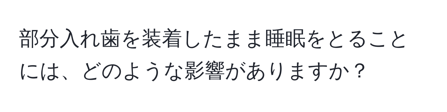 部分入れ歯を装着したまま睡眠をとることには、どのような影響がありますか？