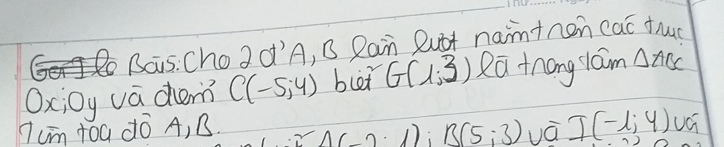 2d'A, B Rain Ruot namtnen cac fhug 
Oxioy vá chem C(-5,4) blet G(1,3) Ra tnong lám △ ABC
7um tóa ¢ó A, B.
(A(-2· 1); B(5;3) vá I(-1;4) u