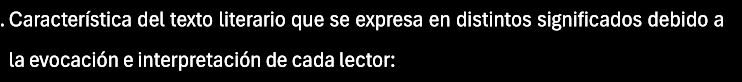 Característica del texto literario que se expresa en distintos significados debido a 
la evocación e interpretación de cada lector: