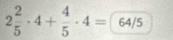 2 2/5 · 4+ 4/5 · 4=64/5^^circ 