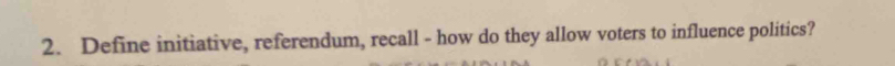 Define initiative, referendum, recall - how do they allow voters to influence politics?