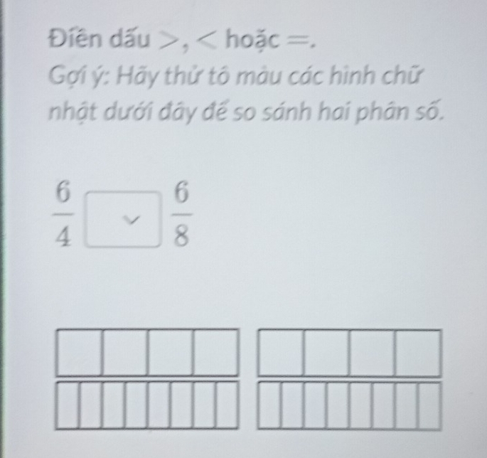 Điền dấu , hoặc =. 
Gợi ý: Hãy thử tô màu các hình chữ 
nhật dưới đây để so sánh hai phân số.
 6/4 □  6/8 
□