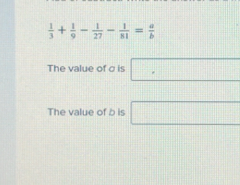  1/3 + 1/9 - 1/27 - 1/81 = a/b 
The value of σ is □
The value of b is □