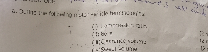 Define the following motor vehicle terminologies: 
(i) Compression ratio 
(ii) Bore (2π
(iii)Clearance volume (2 r 
(iv)Swept volume