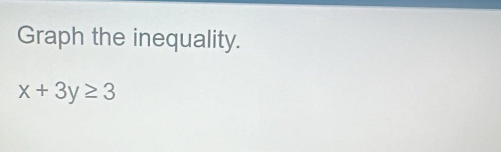 Graph the inequality.
x+3y≥ 3