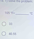 Solve the problem:
105°F= _  ^circ C
33
40.55