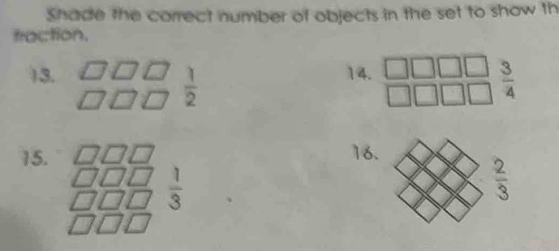 Shade the correct number of objects in the set to show th 
traction. 
13. 14.
 1/2 
 3/4 
15. 16.
 1/3 
 2/3 