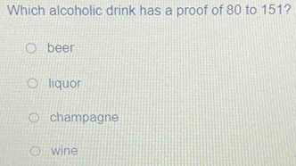 Which alcoholic drink has a proof of 80 to 151?
beer
liquor
champagne
wine