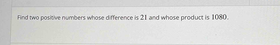 Find two positive numbers whose difference is 21 and whose product is 1080.