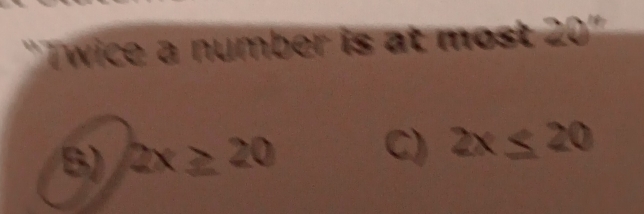 "Twice a number is at most 20°
B) 2x≥ 20 C) 2x≤ 20