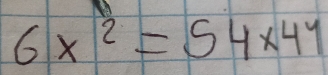 6x^2=54* 44