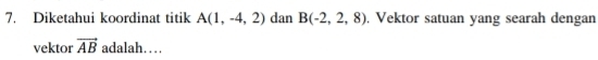 Diketahui koordinat titik A(1,-4,2) dan B(-2,2,8). Vektor satuan yang searah dengan 
vektor vector AB adalah…