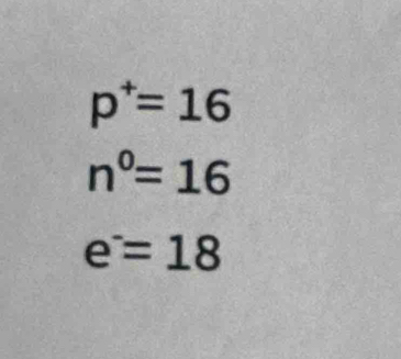 p^+=16
n^0=16
e^-=18