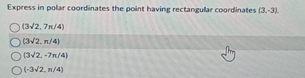 Express in polar coordinates the point having rectangular coordinates (3,-3).
(3sqrt(2),7π /4)
(3sqrt(2),π /4)
(3sqrt(2),-7π /4)
(-3sqrt(2),π /4)