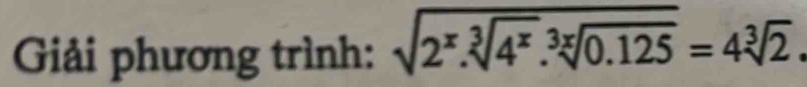 Giải phương trình: sqrt(2^x.sqrt [3]4^x).sqrt[3x](0.125)=4sqrt[3](2).