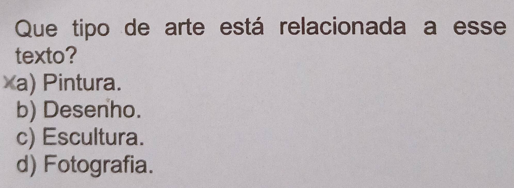 Que tipo de arte está relacionada a esse
texto?
a a) Pintura.
b) Desenho.
c) Escultura.
d) Fotografia.