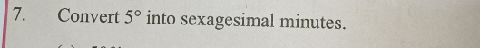 Convert 5° into sexagesimal minutes.