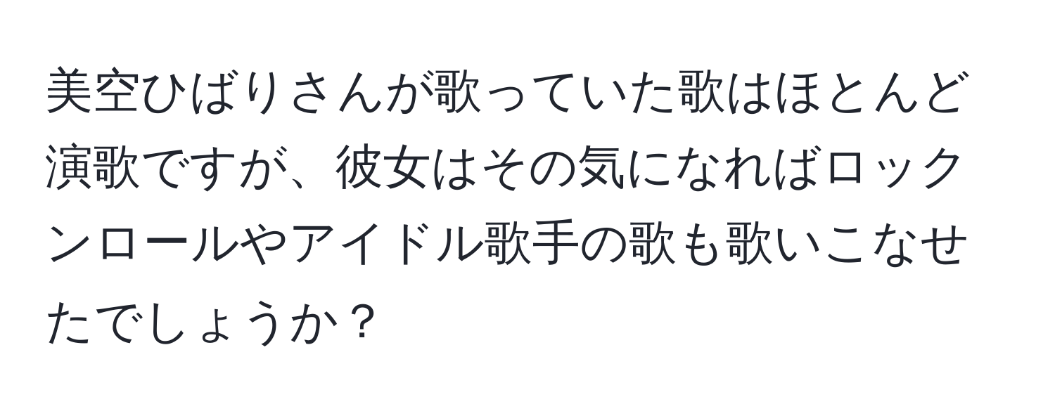 美空ひばりさんが歌っていた歌はほとんど演歌ですが、彼女はその気になればロックンロールやアイドル歌手の歌も歌いこなせたでしょうか？