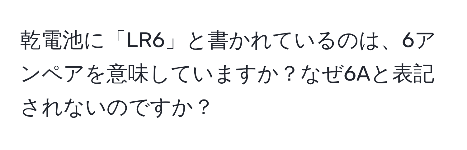 乾電池に「LR6」と書かれているのは、6アンペアを意味していますか？なぜ6Aと表記されないのですか？