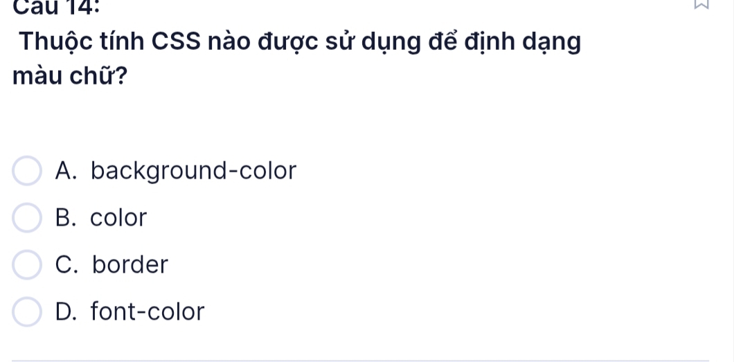 Cau 14:
Thuộc tính CSS nào được sử dụng để định dạng
màu chữ?
A. background-color
B. color
C. border
D. font-color