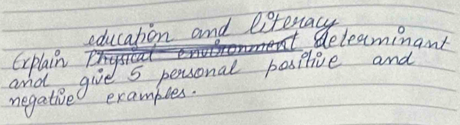 education and literacy 
deteaminant 
Explain 
ando give 5 personal posplive and 
negative exambles.