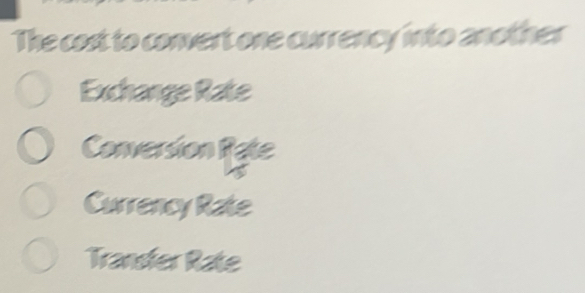 The cost to convert one currency into another
Exchange Rate
Conversion Rate
Currency Rate
Transfer Rate