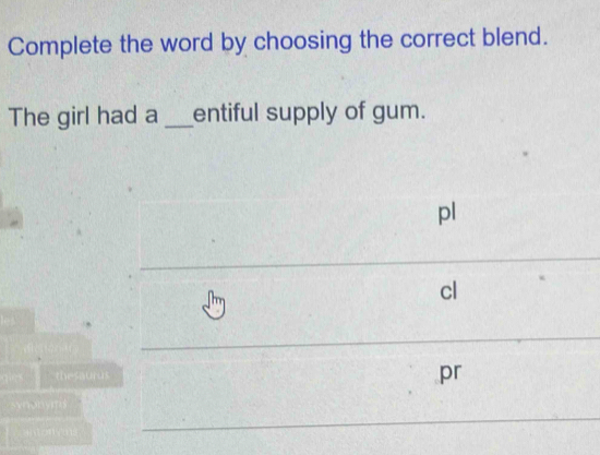 Complete the word by choosing the correct blend. 
The girl had a _entiful supply of gum. 
thesaur