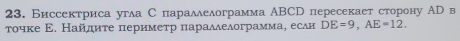 Биссектриса угла С параллелограмма ABCD пересекает сторону АD в 
τοчке Ε. Найдητе πеримеτр πарαллелограммае если DE=9, AE=12.