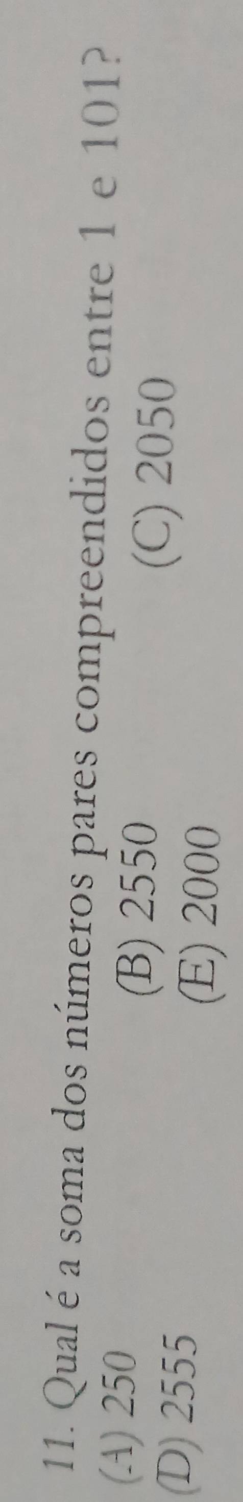 Qual é a soma dos números pares compreendidos entre 1 e 101?
(A) 250
(B) 2550
(D) 2555
(C) 2050
(E) 2000