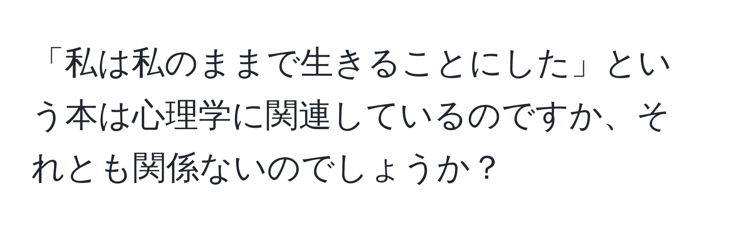 「私は私のままで生きることにした」という本は心理学に関連しているのですか、それとも関係ないのでしょうか？