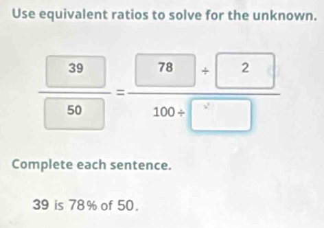 Use equivalent ratios to solve for the unknown. 
 39/50 = 78/100+□  +2 
Complete each sentence.
39 is 78% of 50.