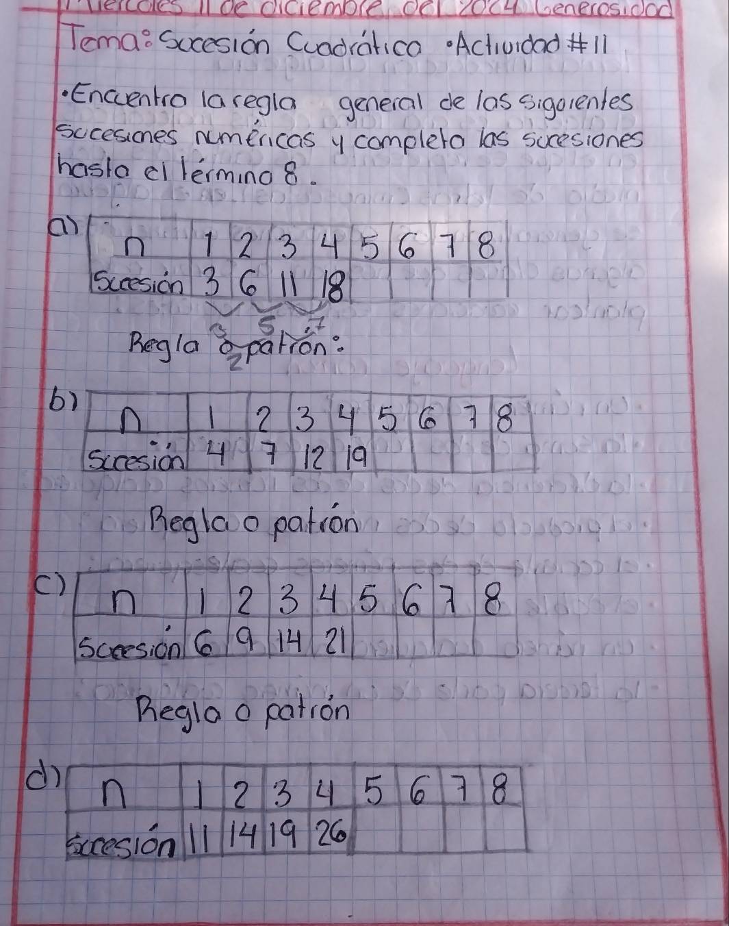 UEICOeS IIOC OICiEmple OOI ICH6eneIOSIOOO 
Temao Socesion Cuadralica "Actiuidad * 11 
.Encventro laregla geneial de las sigolenles 
sccesines numericas y completo las sucesiones 
hasta ci lermino 8. 
a 
5 
Regla apation: 
Reglao pation 
( 
Regla o pation