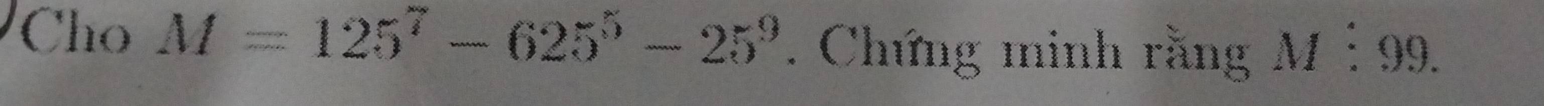 Cho M=125^7-625^5-25^9. Chứng minh rằng M:99.