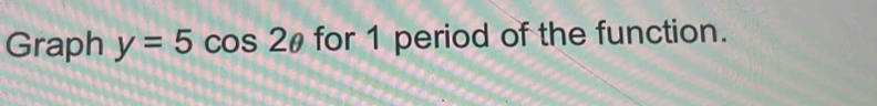 Graph y=5cos 2θ for 1 period of the function.
