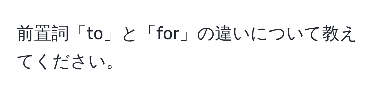 前置詞「to」と「for」の違いについて教えてください。