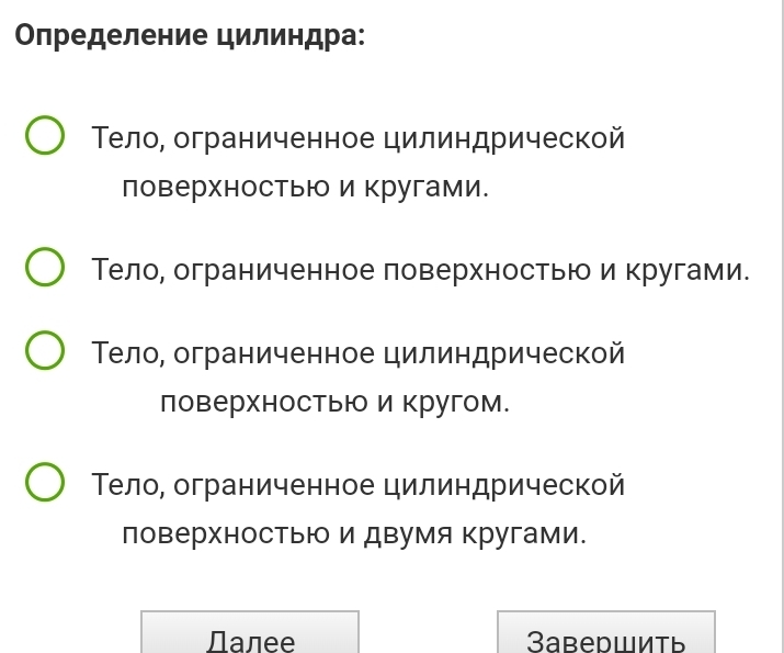 Определение цилиндра:
Тело, ограниченное цилиндрической
поверхностью и кругами.
Тело, ограниченное ловерхностью и кругами.
Тело, ограниченное цилиндрической
поверхностью и кругом.
Тело, ограниченное цилиндрической
поверхностью и двумя кругами.
Далee 3aверwИTь