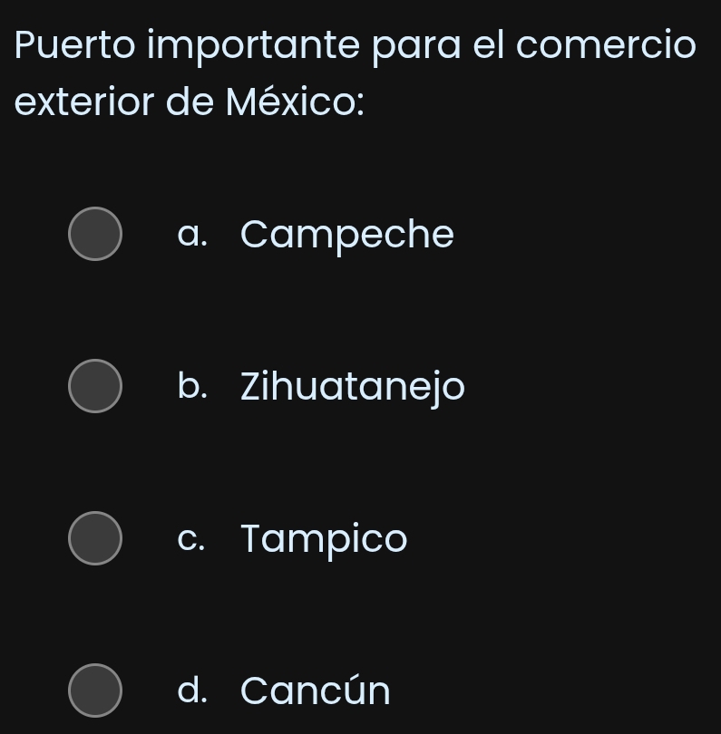 Puerto importante para el comercio
exterior de México:
a. Campeche
b. Zihuatanejo
c. Tampico
d. Cancún