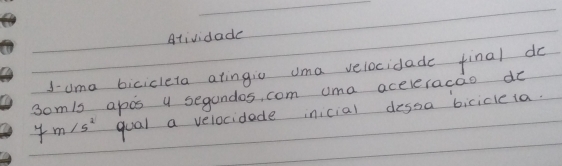 Atividade 
J-uma bicicleta atingiu uma velocidade final do 
som/s apos y segandos, com uma aceveracao do
7m/s^2 qoal a velocidede inicial dessa bicicleia.