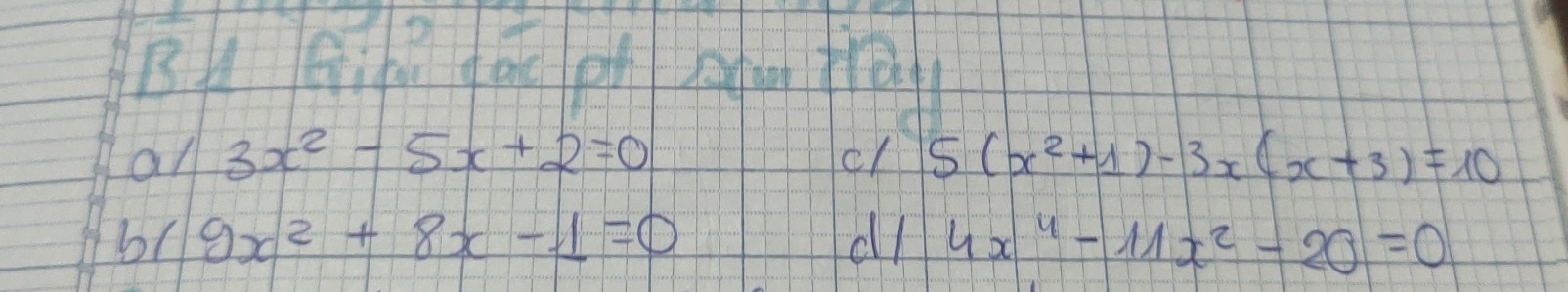 Bu Gih gāg ph g tral 
an 3x^2-5x+2=0 cl 5(x^2+1)-3x(x+3)=10
b0 9x^2+8x-1=0 dll 4x^4-11x^2-20=0