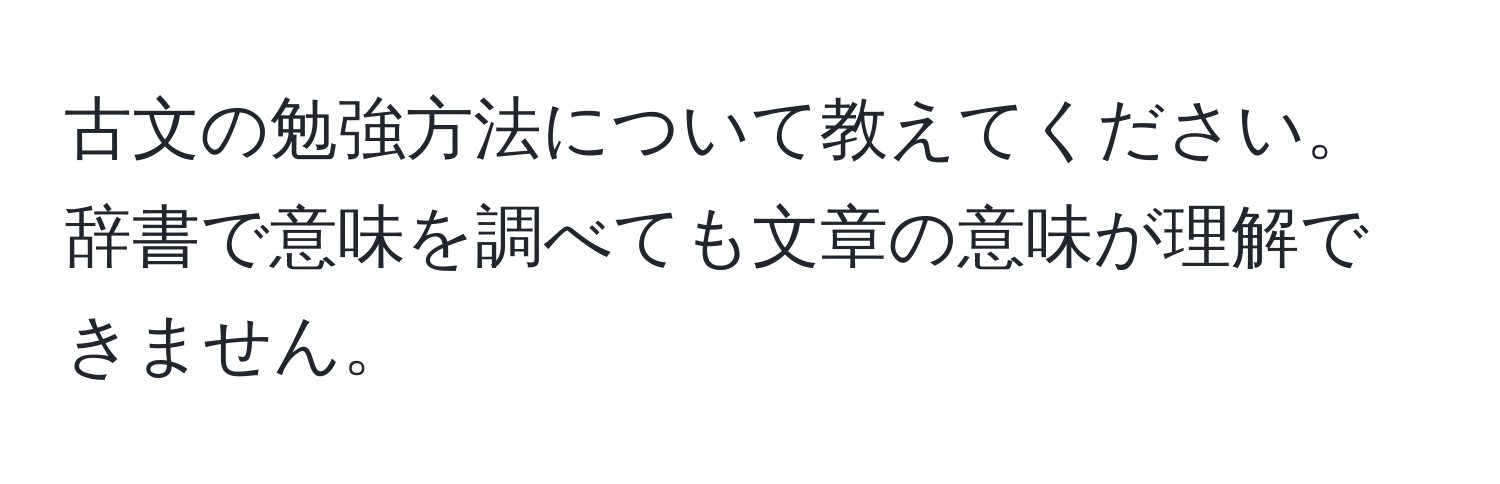 古文の勉強方法について教えてください。辞書で意味を調べても文章の意味が理解できません。