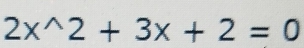 2x^(wedge)2+3x+2=0