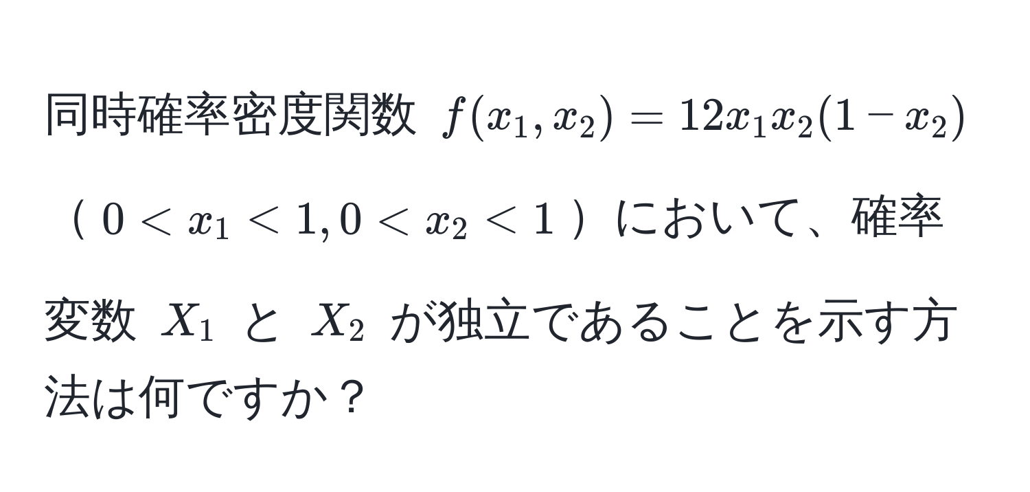 同時確率密度関数 $f(x_1,x_2) = 12x_1x_2(1-x_2)$$0 < x_1 < 1, 0 < x_2 < 1$において、確率変数 $X_1$ と $X_2$ が独立であることを示す方法は何ですか？