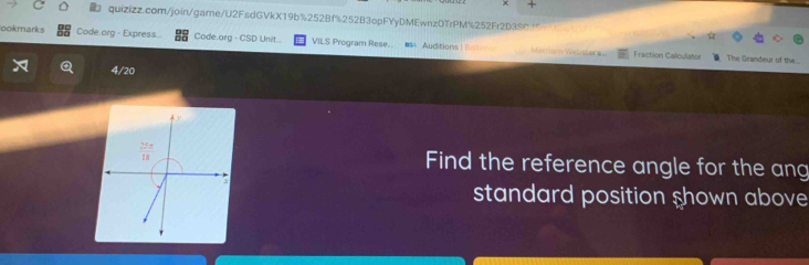 ookmarks Code.org - Express... Code.org - CSD Unit... VILS Program Rese.. #S4 Auditions | Baltimo Mecriam Wetisters
Fraction Calculaton The Grandeur of the
4/20
Find the reference angle for the ang
standard position shown above