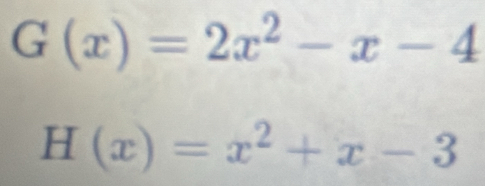 G(x)=2x^2-x-4
H(x)=x^2+x-3