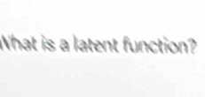 What is a latent function?