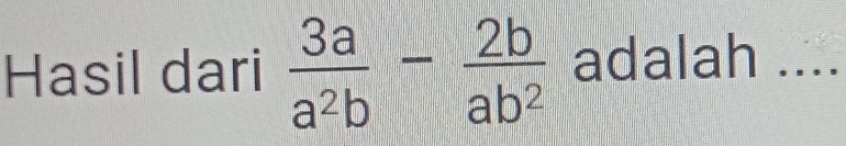 Hasil dari  3a/a^2b - 2b/ab^2  adalah ....