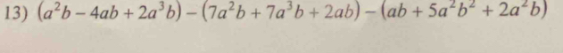 (a^2b-4ab+2a^3b)-(7a^2b+7a^3b+2ab)-(ab+5a^2b^2+2a^2b)